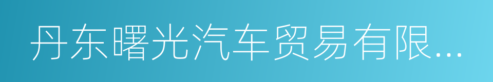 丹东曙光汽车贸易有限责任公司的同义词