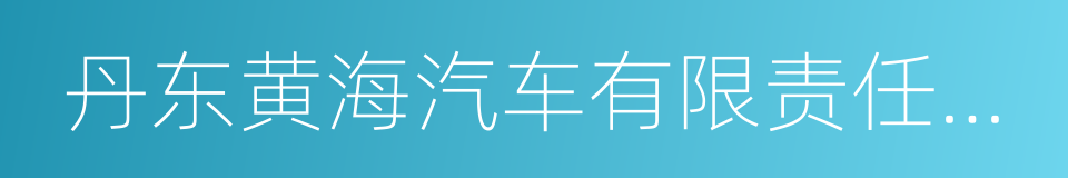 丹东黄海汽车有限责任公司的同义词