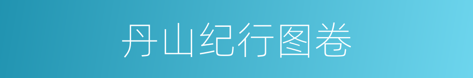 丹山纪行图卷的同义词