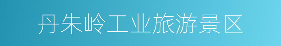 丹朱岭工业旅游景区的同义词