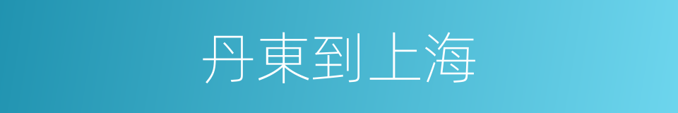 丹東到上海的同義詞