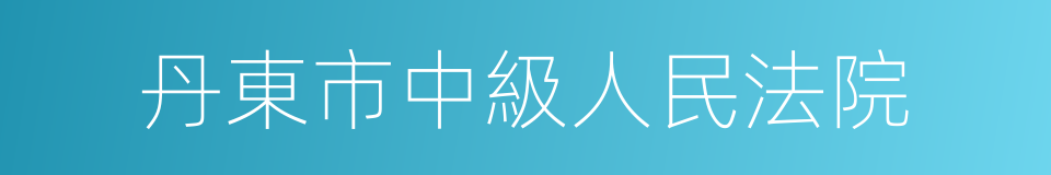 丹東市中級人民法院的同義詞