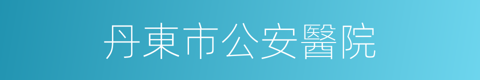 丹東市公安醫院的同義詞