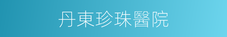 丹東珍珠醫院的同義詞