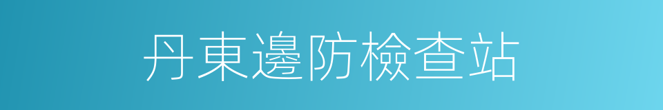 丹東邊防檢查站的同義詞
