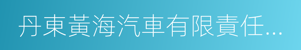 丹東黃海汽車有限責任公司的同義詞