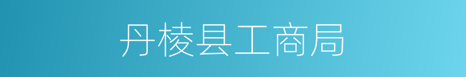 丹棱县工商局的同义词