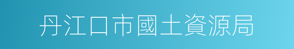 丹江口市國土資源局的同義詞
