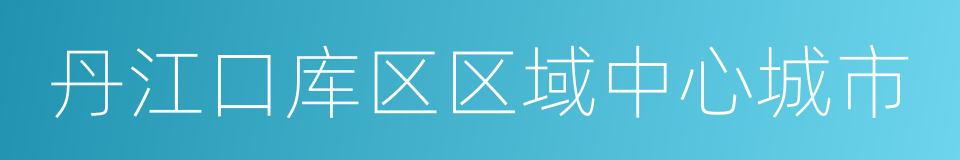 丹江口库区区域中心城市的同义词