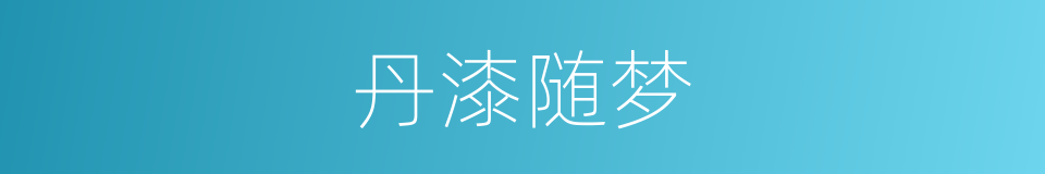 丹漆随梦的意思