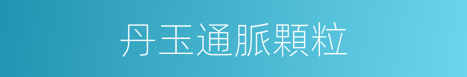 丹玉通脈顆粒的同義詞
