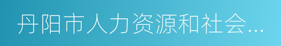 丹阳市人力资源和社会保障局的同义词