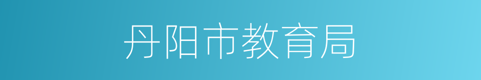 丹阳市教育局的同义词