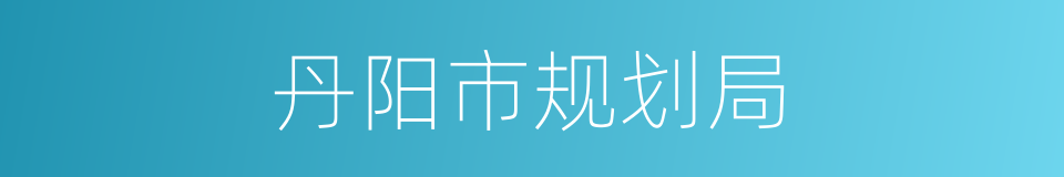 丹阳市规划局的同义词