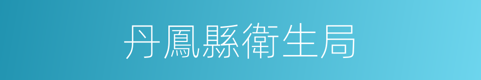 丹鳳縣衛生局的同義詞