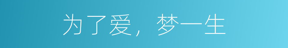 为了爱，梦一生的同义词