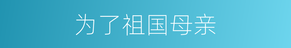 为了祖国母亲的同义词