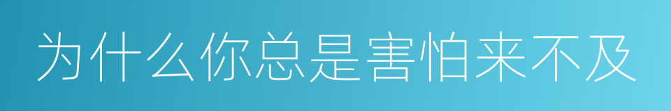 为什么你总是害怕来不及的同义词