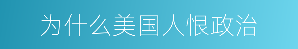 为什么美国人恨政治的同义词