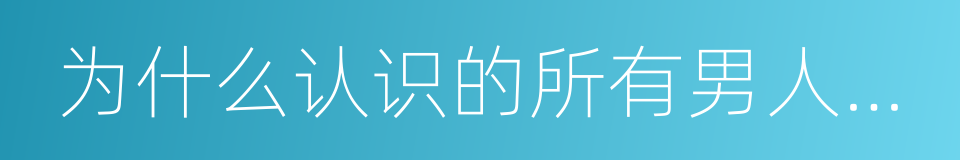 为什么认识的所有男人都只是想上我的同义词