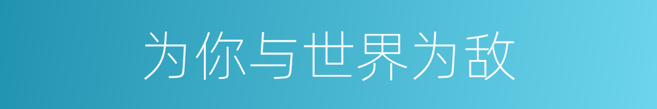 为你与世界为敌的同义词