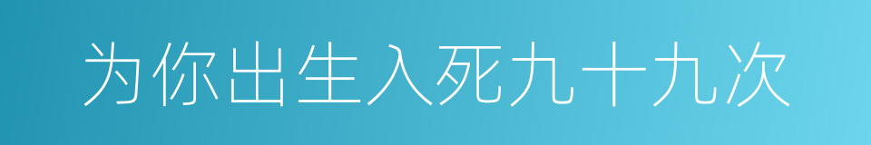 为你出生入死九十九次的同义词
