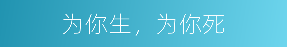 为你生，为你死的同义词