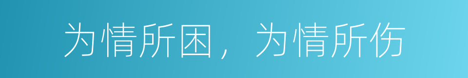 为情所困，为情所伤的意思