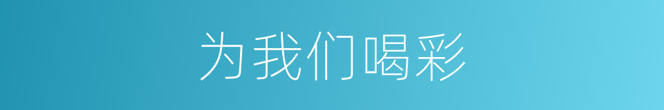 为我们喝彩的同义词