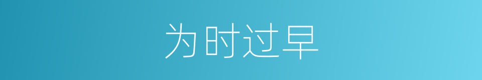 为时过早的意思