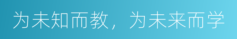 为未知而教，为未来而学的同义词