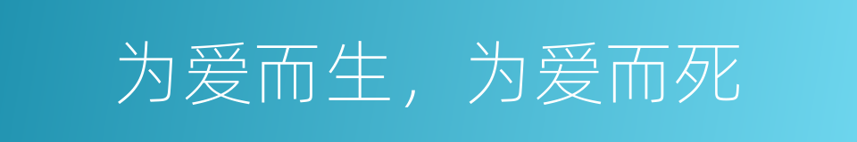 为爱而生，为爱而死的同义词