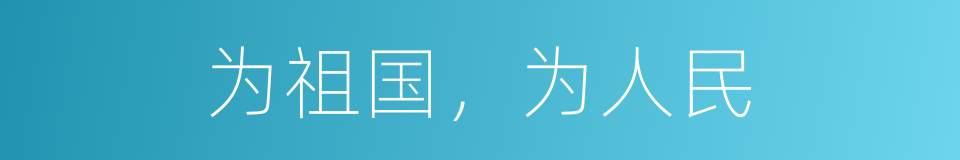 为祖国，为人民的同义词