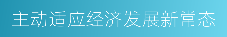 主动适应经济发展新常态的同义词