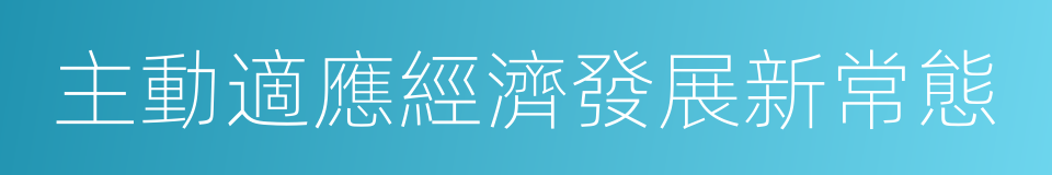 主動適應經濟發展新常態的同義詞