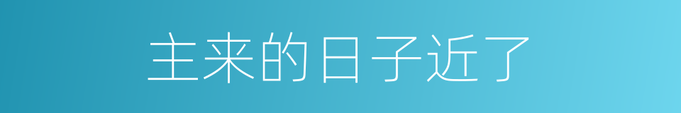 主来的日子近了的同义词