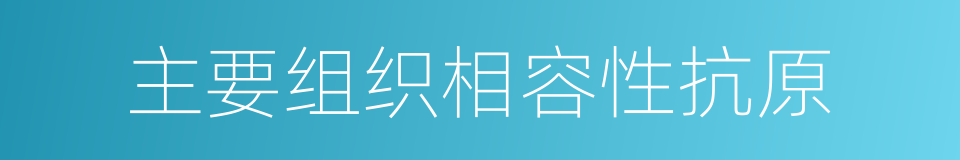 主要组织相容性抗原的同义词