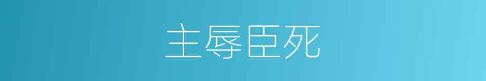 主辱臣死的意思