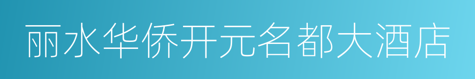 丽水华侨开元名都大酒店的同义词