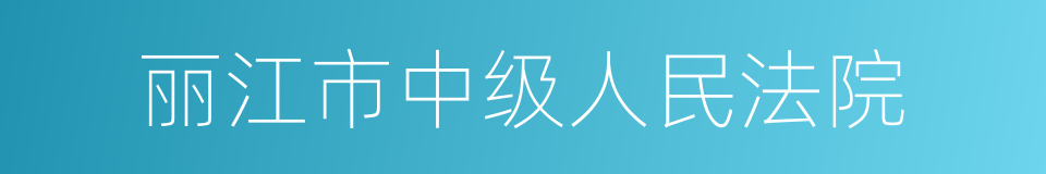 丽江市中级人民法院的意思