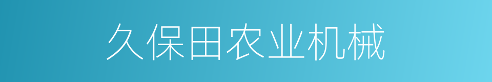 久保田农业机械的同义词