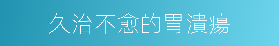 久治不愈的胃潰瘍的同義詞