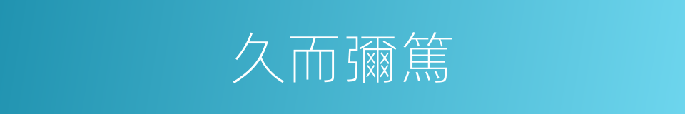 久而彌篤的意思