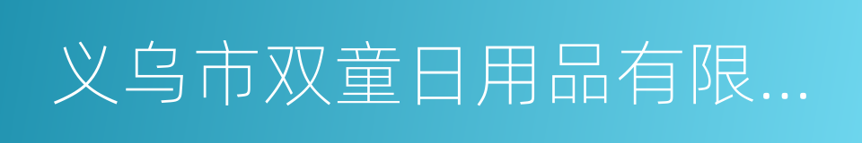 义乌市双童日用品有限公司的同义词