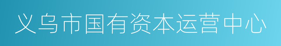 义乌市国有资本运营中心的同义词
