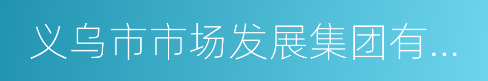 义乌市市场发展集团有限公司的同义词