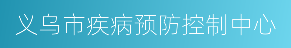 义乌市疾病预防控制中心的意思