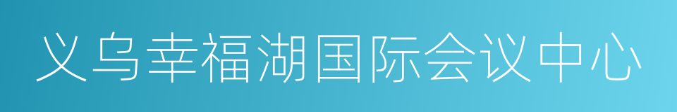 义乌幸福湖国际会议中心的同义词