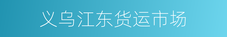 义乌江东货运市场的同义词