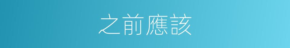 之前應該的意思